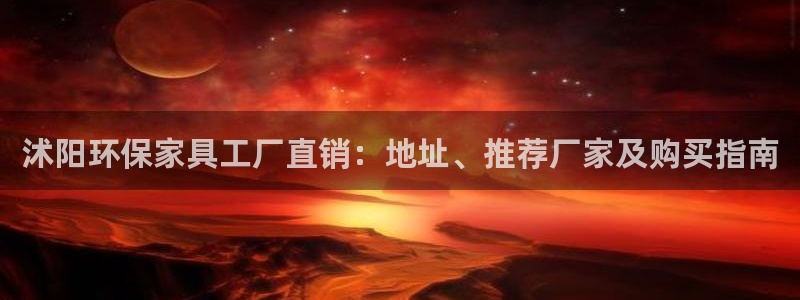 杏耀注册登录官网：沭阳环保家具工厂直销：地址、推荐厂家及购买