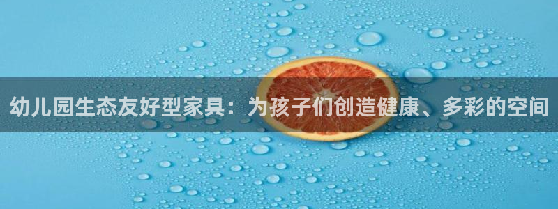 杏耀平台手机下载：幼儿园生态友好型家具：为孩子们创造健康、多
