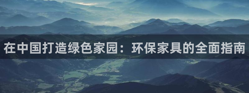 杏耀如何注册：在中国打造绿色家园：环保家具的全面指南