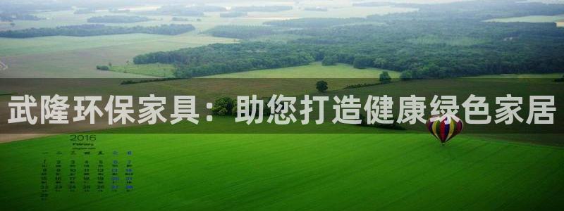 杏耀官网登陆：武隆环保家具：助您打造健康绿色家居