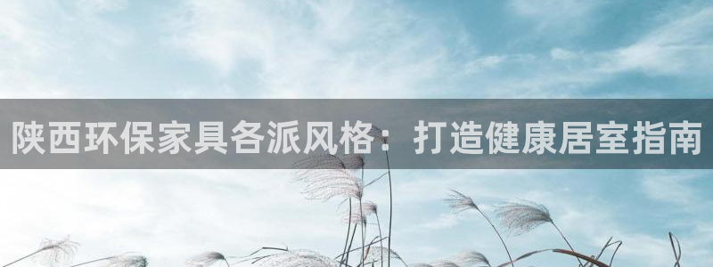 杏耀官方：陕西环保家具各派风格：打造健康居室指南