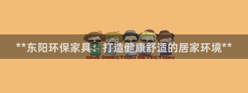 杏耀平台代理怎么赚钱的：**东阳环保家具：打造健康舒适的居家