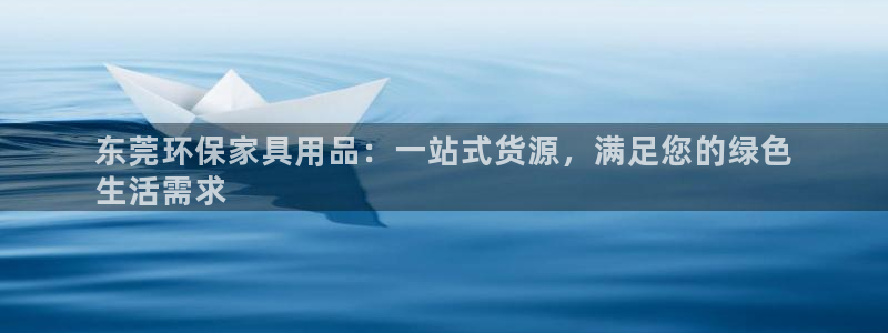 杏耀登陆测速：东莞环保家具用品：一站式货源，满足您的绿色
生