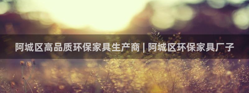 杏耀注册登录平台：阿城区高品质环保家具生产商 | 阿城区环保