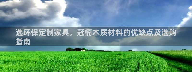 杏耀登陆电脑线路测速：选环保定制家具，冠楠木质材料的优缺点及