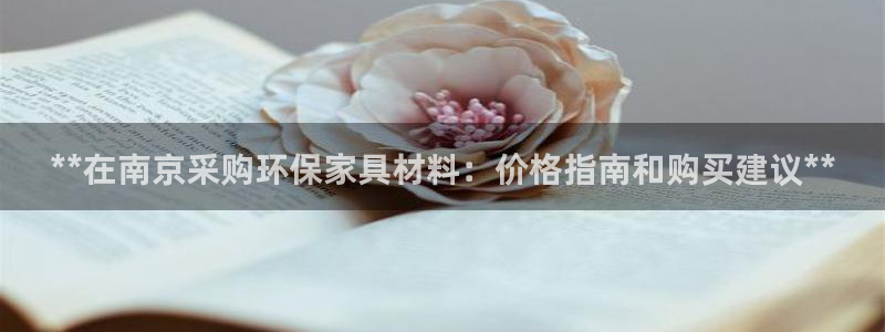 杏耀平台登陆官网：**在南京采购环保家具材料：价格指南和购买