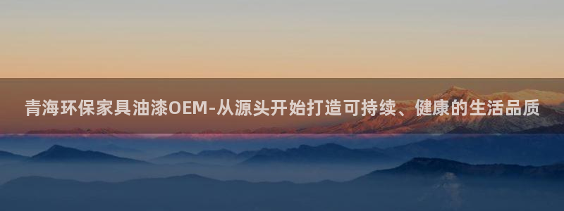 杏耀注册登录：青海环保家具油漆OEM-从源头开始打造可持续、