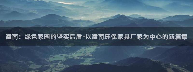 杏耀注册登录：潼南：绿色家园的坚实后盾-以潼南环保家具厂家为