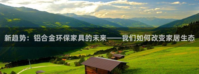 杏耀手机登录线路测速：新趋势：铝合金环保家具的未来——我们如