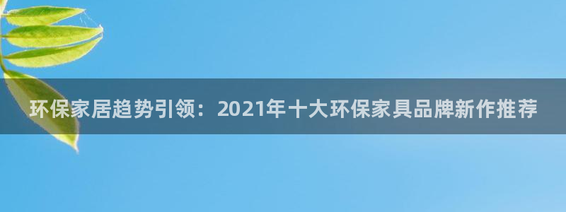 杏耀平台怎么样：环保家居趋势引领：2021年十大环保家具品牌