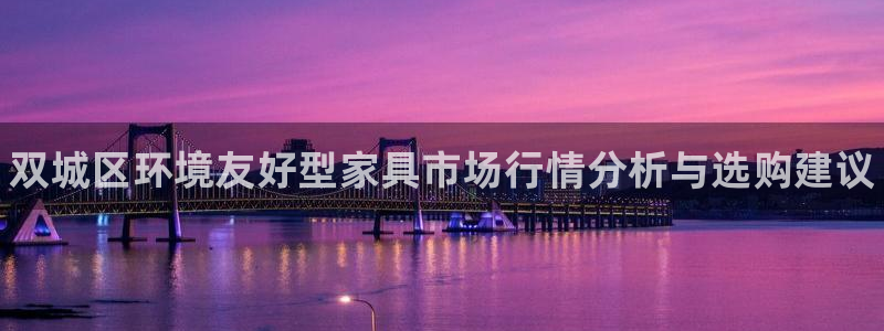 杏耀平台怎样：双城区环境友好型家具市场行情分析与选购建议